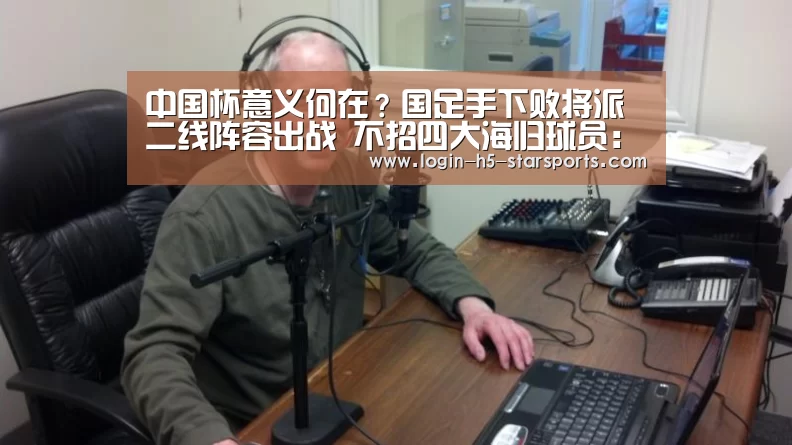 中国杯意义何在?国足手下败将派二线阵容出战 不招四大海归球员:星空体育官网(图4) 中国杯意义何在?国足手下败将派二线阵容出战 不招四大海归球员:星空体育官网(图4)