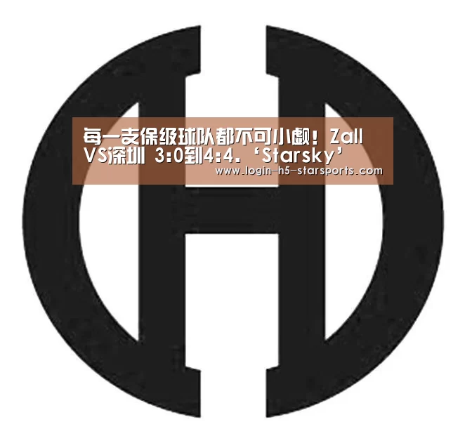 每一支保级球队都不可小觑!Zall VS深圳 3:0到4:4.‘Starsky’(图2) 每一支保级球队都不可小觑!Zall VS深圳 3:0到4:4.‘Starsky’(图2)