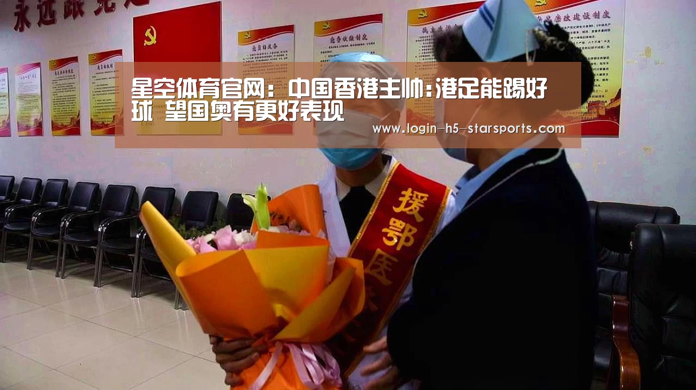 星空体育官网：中国香港主帅:港足能踢好球 望国奥有更好表现(图2)