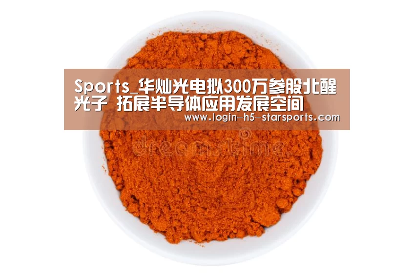Sports_华灿光电拟300万参股北醒光子 拓展半导体应用发展空间(图2) Sports_华灿光电拟300万参股北醒光子 拓展半导体应用发展空间(图2)